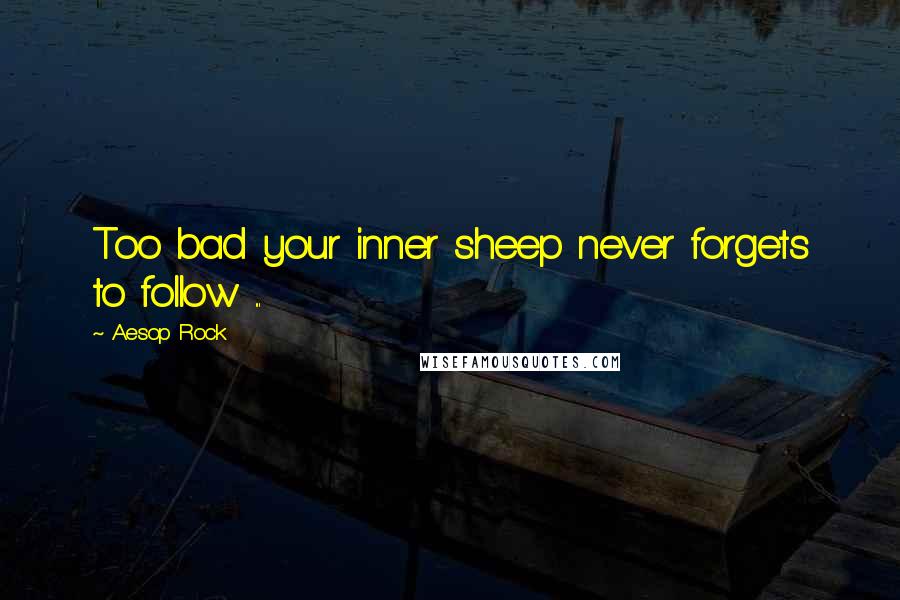 Aesop Rock Quotes: Too bad your inner sheep never forgets to follow ...