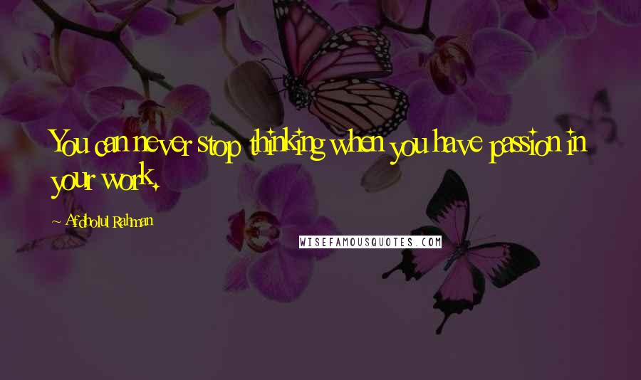 Afdholul Rahman Quotes: You can never stop thinking when you have passion in your work.