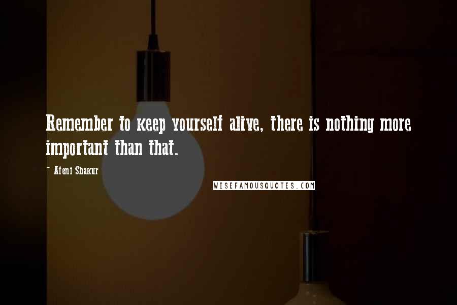 Afeni Shakur Quotes: Remember to keep yourself alive, there is nothing more important than that.