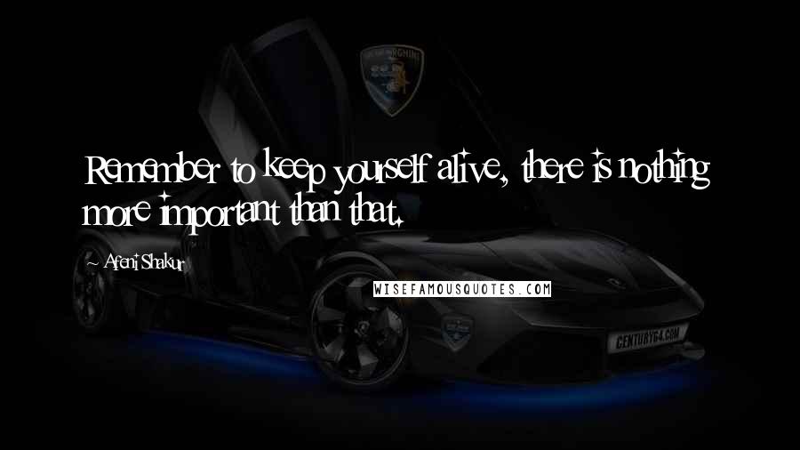 Afeni Shakur Quotes: Remember to keep yourself alive, there is nothing more important than that.