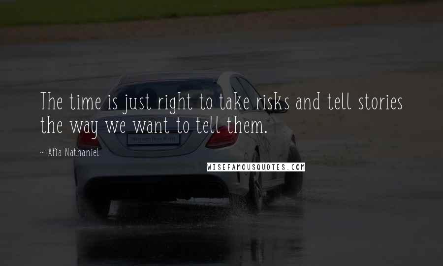 Afia Nathaniel Quotes: The time is just right to take risks and tell stories the way we want to tell them.