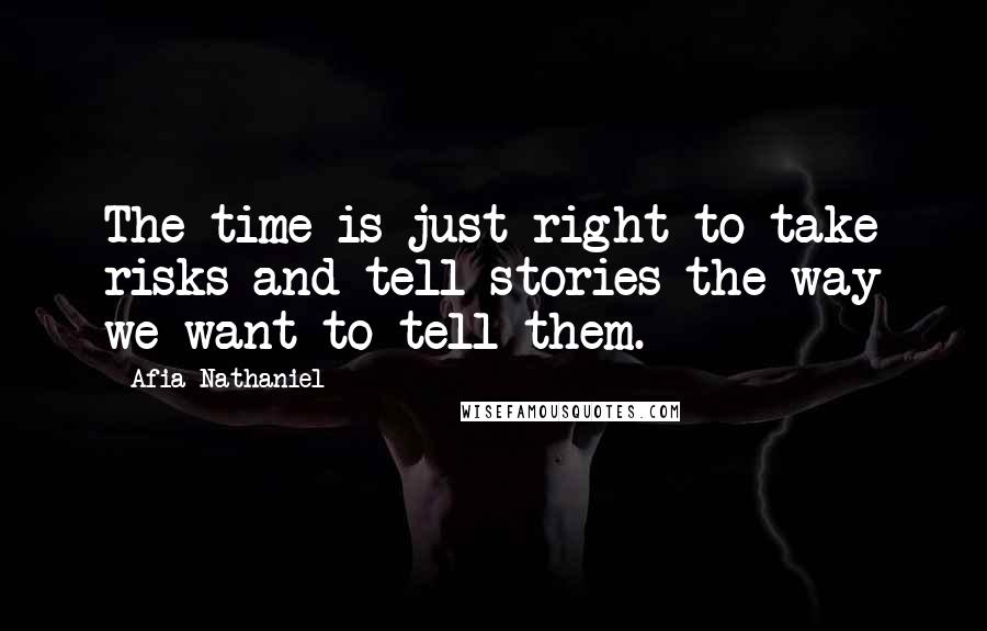 Afia Nathaniel Quotes: The time is just right to take risks and tell stories the way we want to tell them.