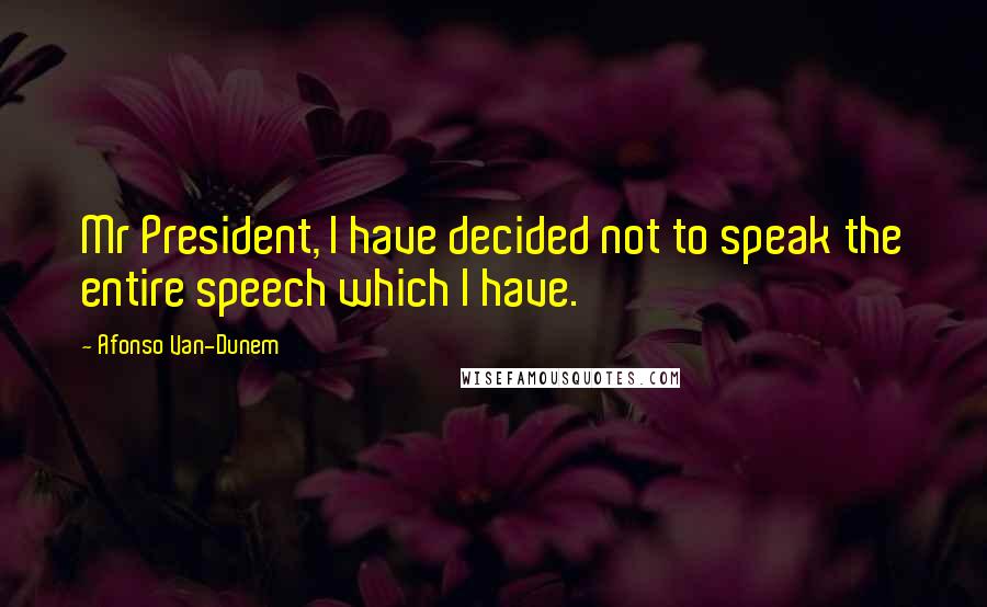 Afonso Van-Dunem Quotes: Mr President, I have decided not to speak the entire speech which I have.