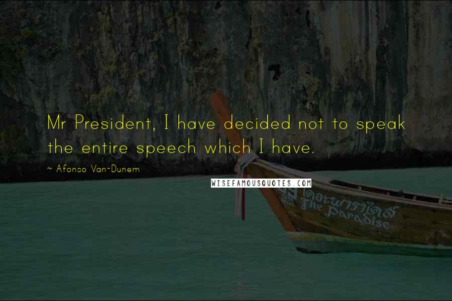 Afonso Van-Dunem Quotes: Mr President, I have decided not to speak the entire speech which I have.