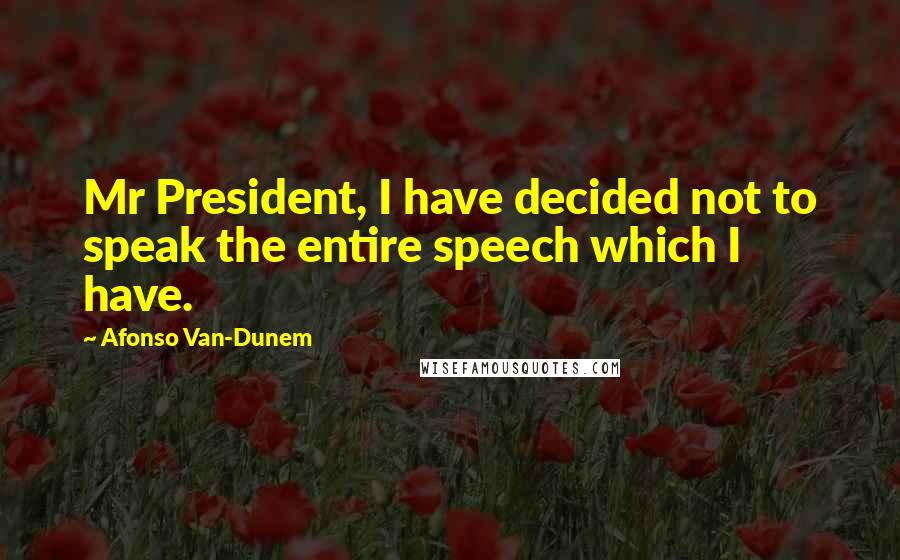 Afonso Van-Dunem Quotes: Mr President, I have decided not to speak the entire speech which I have.