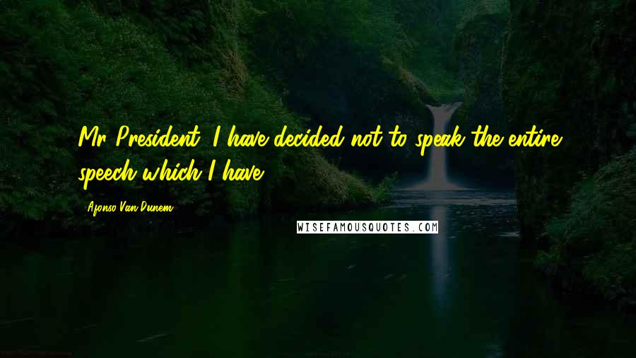 Afonso Van-Dunem Quotes: Mr President, I have decided not to speak the entire speech which I have.