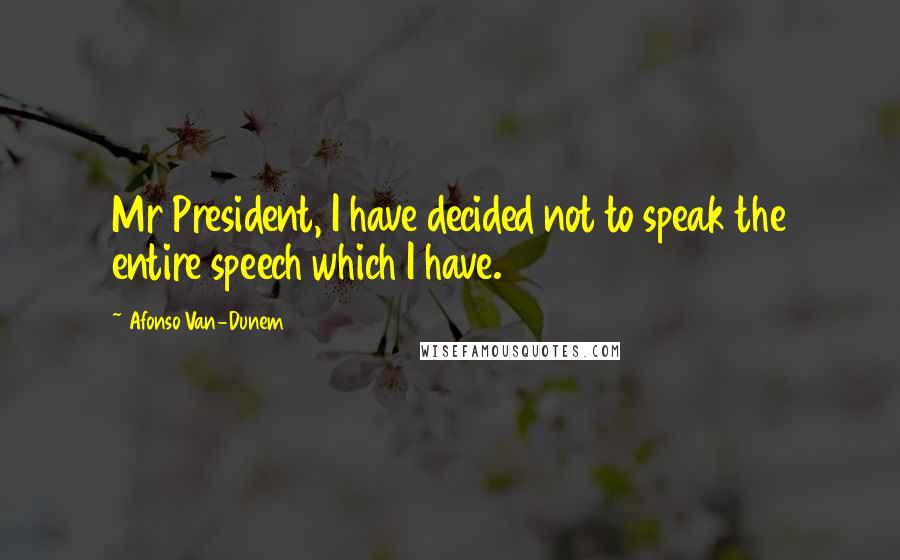 Afonso Van-Dunem Quotes: Mr President, I have decided not to speak the entire speech which I have.