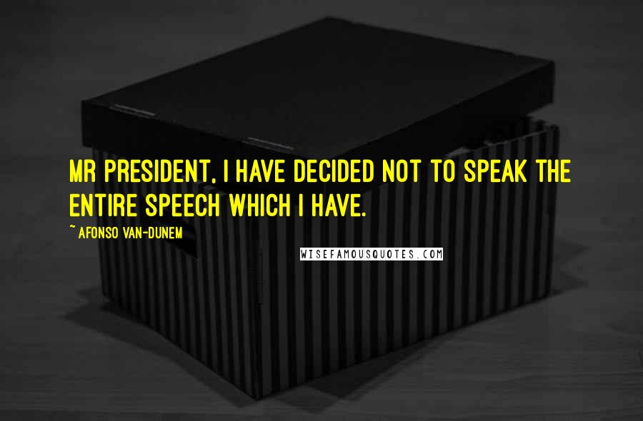 Afonso Van-Dunem Quotes: Mr President, I have decided not to speak the entire speech which I have.