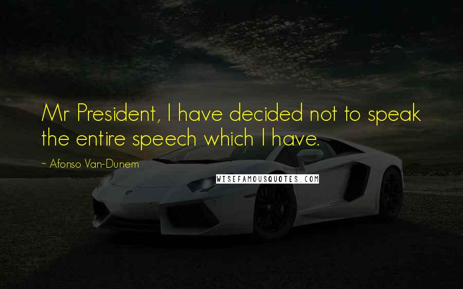 Afonso Van-Dunem Quotes: Mr President, I have decided not to speak the entire speech which I have.