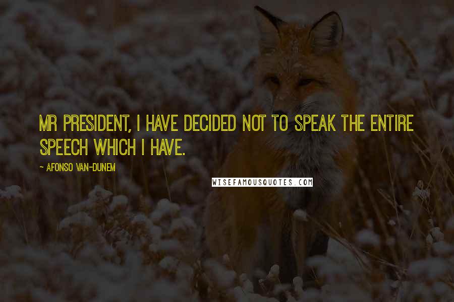 Afonso Van-Dunem Quotes: Mr President, I have decided not to speak the entire speech which I have.