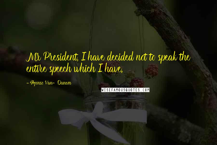 Afonso Van-Dunem Quotes: Mr President, I have decided not to speak the entire speech which I have.