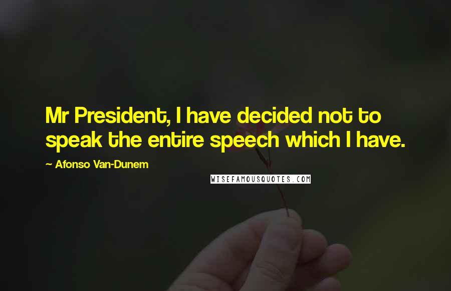 Afonso Van-Dunem Quotes: Mr President, I have decided not to speak the entire speech which I have.