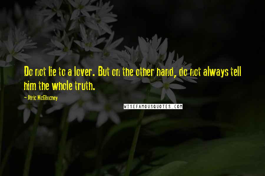 Afric McGlinchey Quotes: Do not lie to a lover. But on the other hand, do not always tell him the whole truth.