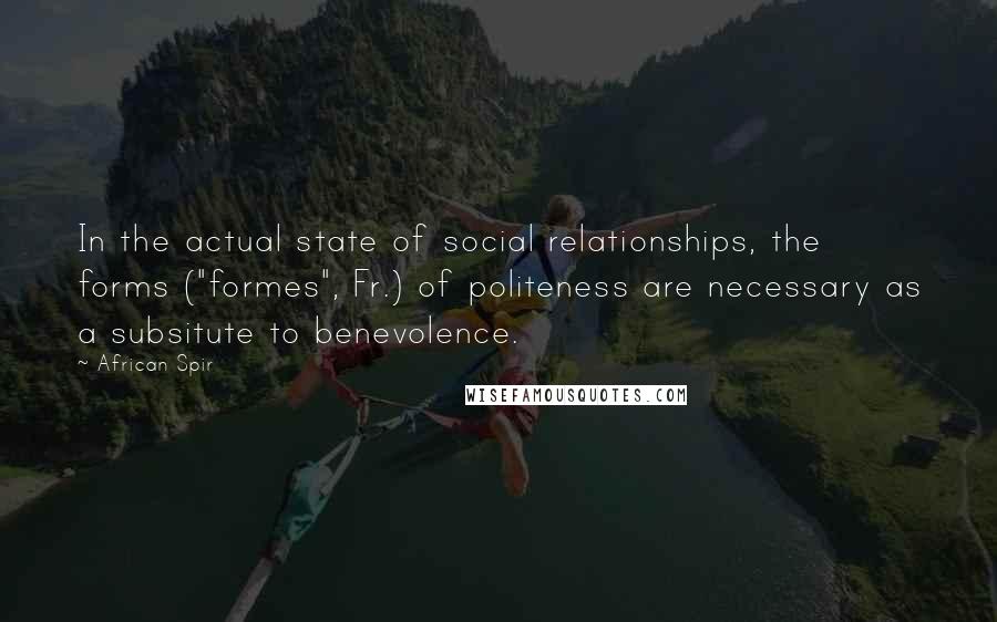 African Spir Quotes: In the actual state of social relationships, the forms ("formes", Fr.) of politeness are necessary as a subsitute to benevolence.