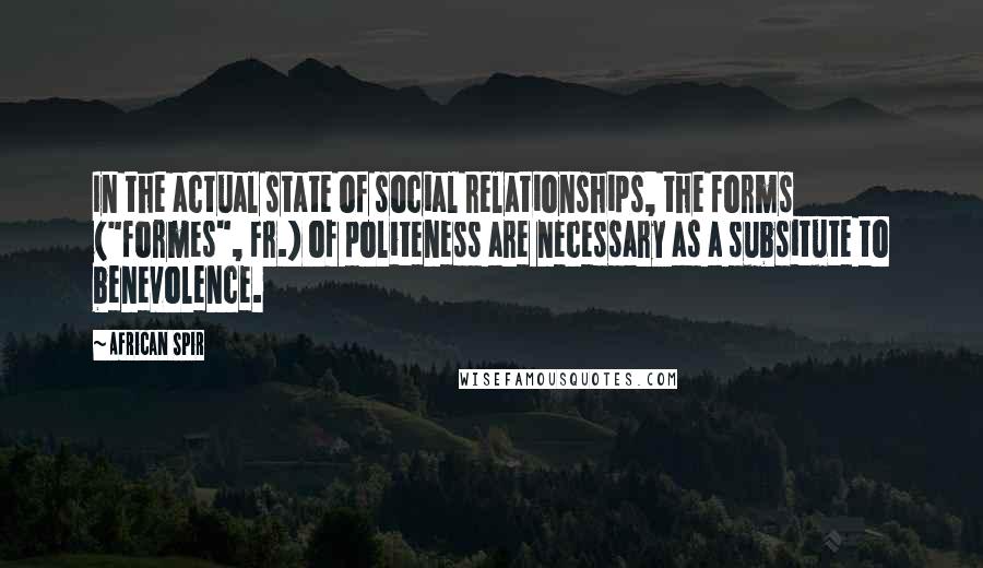 African Spir Quotes: In the actual state of social relationships, the forms ("formes", Fr.) of politeness are necessary as a subsitute to benevolence.