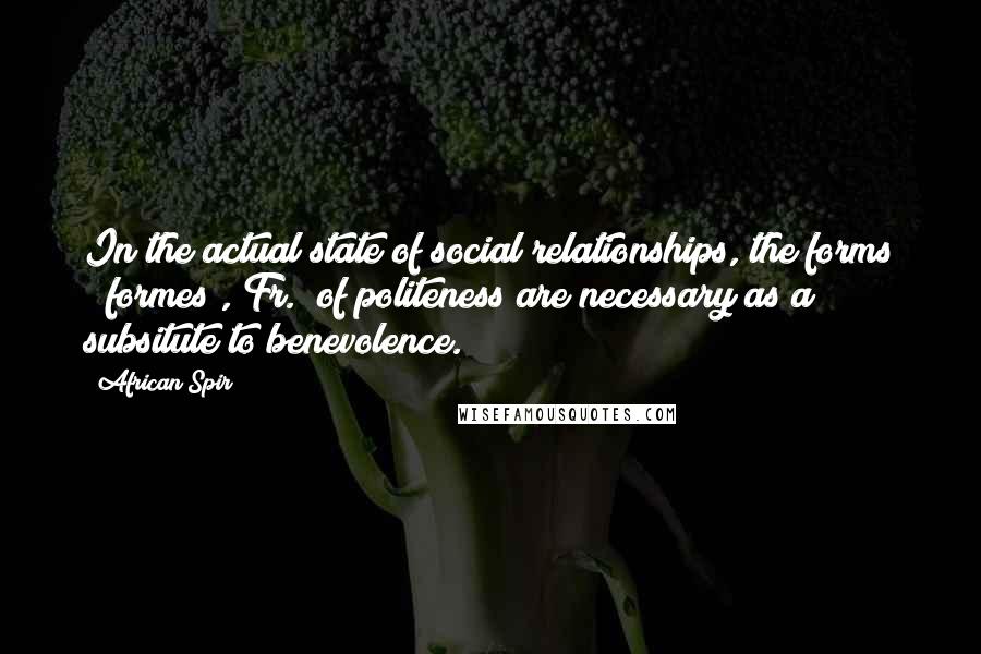 African Spir Quotes: In the actual state of social relationships, the forms ("formes", Fr.) of politeness are necessary as a subsitute to benevolence.