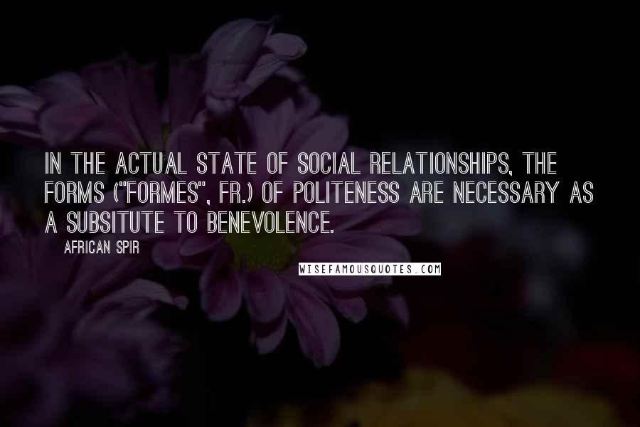 African Spir Quotes: In the actual state of social relationships, the forms ("formes", Fr.) of politeness are necessary as a subsitute to benevolence.