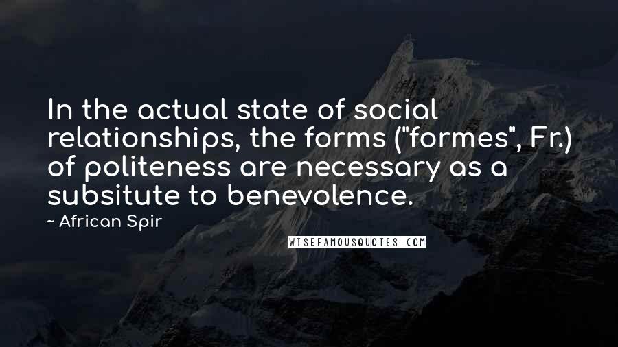 African Spir Quotes: In the actual state of social relationships, the forms ("formes", Fr.) of politeness are necessary as a subsitute to benevolence.