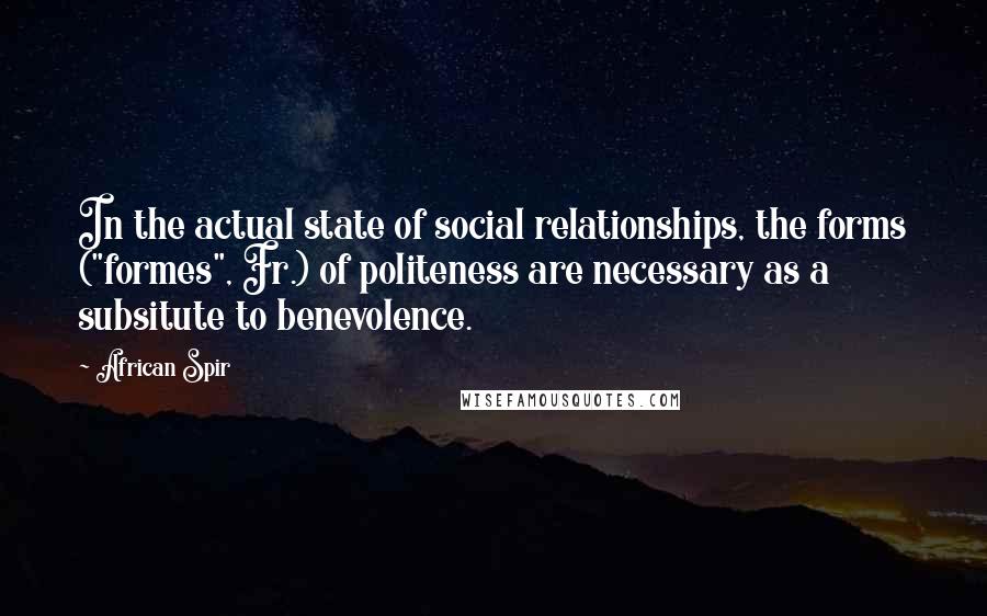 African Spir Quotes: In the actual state of social relationships, the forms ("formes", Fr.) of politeness are necessary as a subsitute to benevolence.