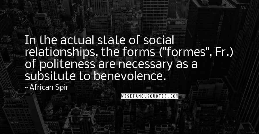 African Spir Quotes: In the actual state of social relationships, the forms ("formes", Fr.) of politeness are necessary as a subsitute to benevolence.