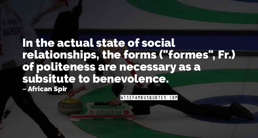 African Spir Quotes: In the actual state of social relationships, the forms ("formes", Fr.) of politeness are necessary as a subsitute to benevolence.