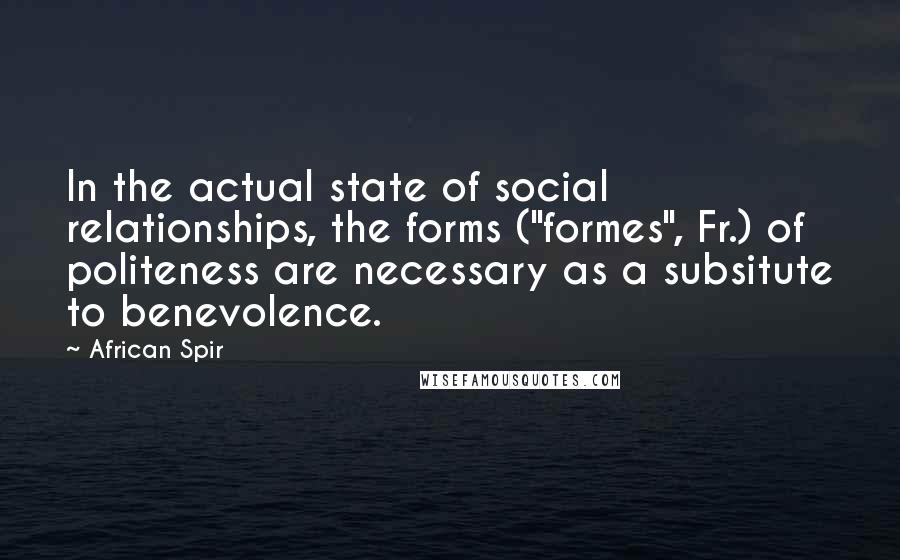 African Spir Quotes: In the actual state of social relationships, the forms ("formes", Fr.) of politeness are necessary as a subsitute to benevolence.