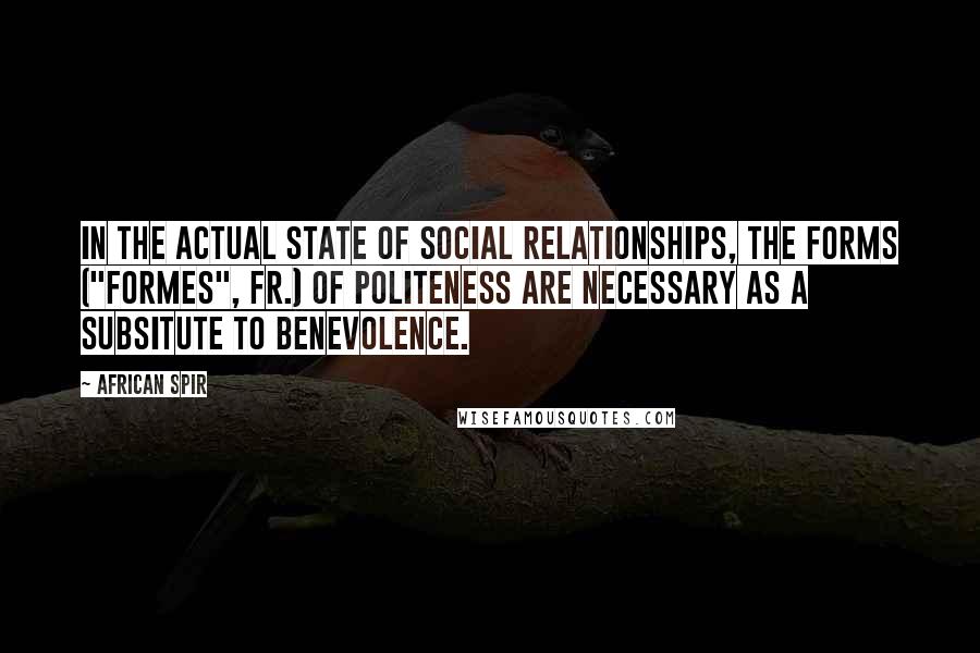 African Spir Quotes: In the actual state of social relationships, the forms ("formes", Fr.) of politeness are necessary as a subsitute to benevolence.