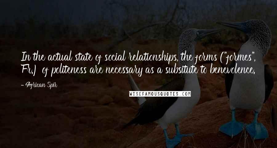 African Spir Quotes: In the actual state of social relationships, the forms ("formes", Fr.) of politeness are necessary as a subsitute to benevolence.