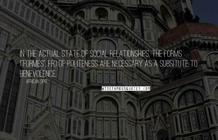 African Spir Quotes: In the actual state of social relationships, the forms ("formes", Fr.) of politeness are necessary as a subsitute to benevolence.