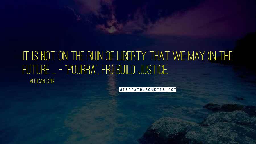 African Spir Quotes: It is not on the ruin of liberty that we may (in the future ... - "pourra", Fr.) build justice.