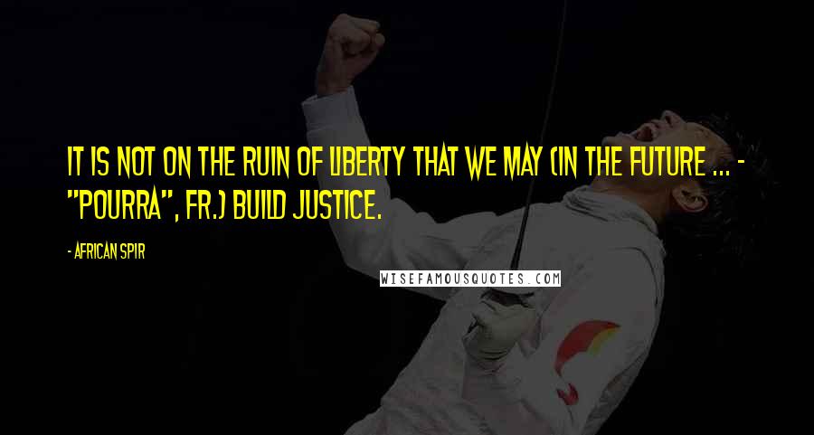 African Spir Quotes: It is not on the ruin of liberty that we may (in the future ... - "pourra", Fr.) build justice.