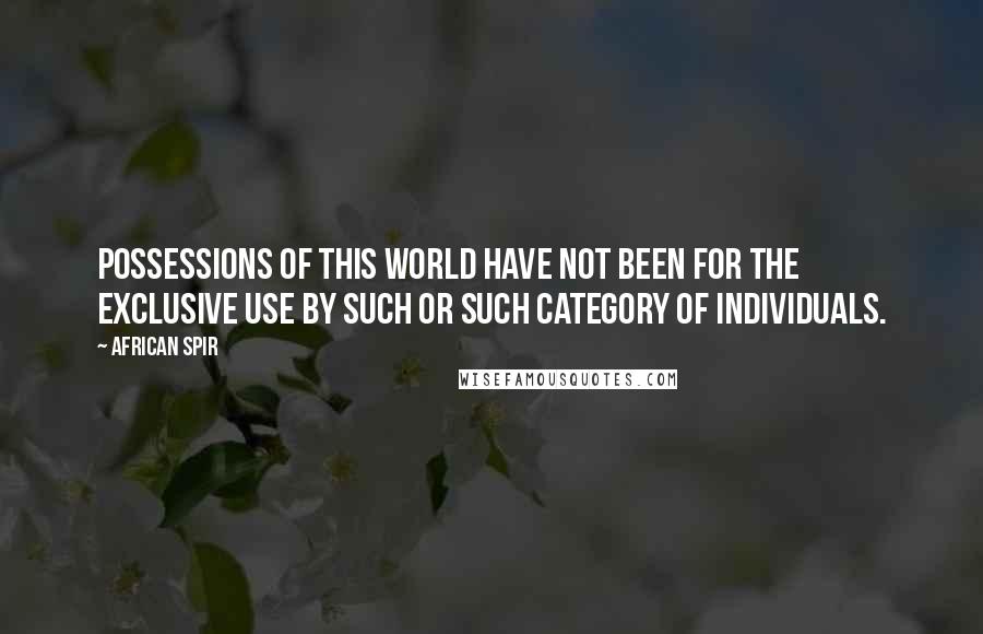 African Spir Quotes: Possessions of this world have not been for the exclusive use by such or such category of individuals.