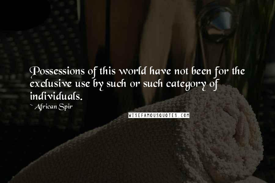 African Spir Quotes: Possessions of this world have not been for the exclusive use by such or such category of individuals.