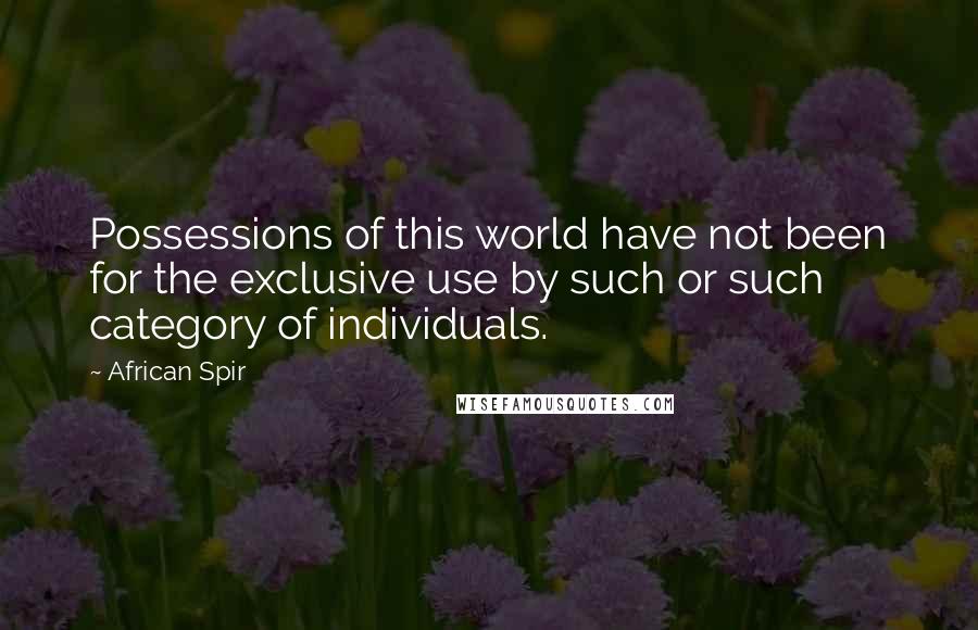 African Spir Quotes: Possessions of this world have not been for the exclusive use by such or such category of individuals.