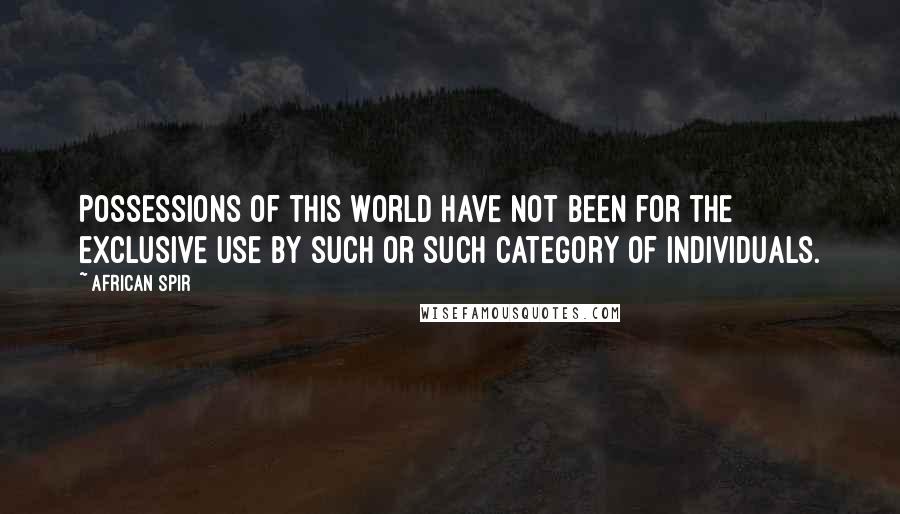 African Spir Quotes: Possessions of this world have not been for the exclusive use by such or such category of individuals.