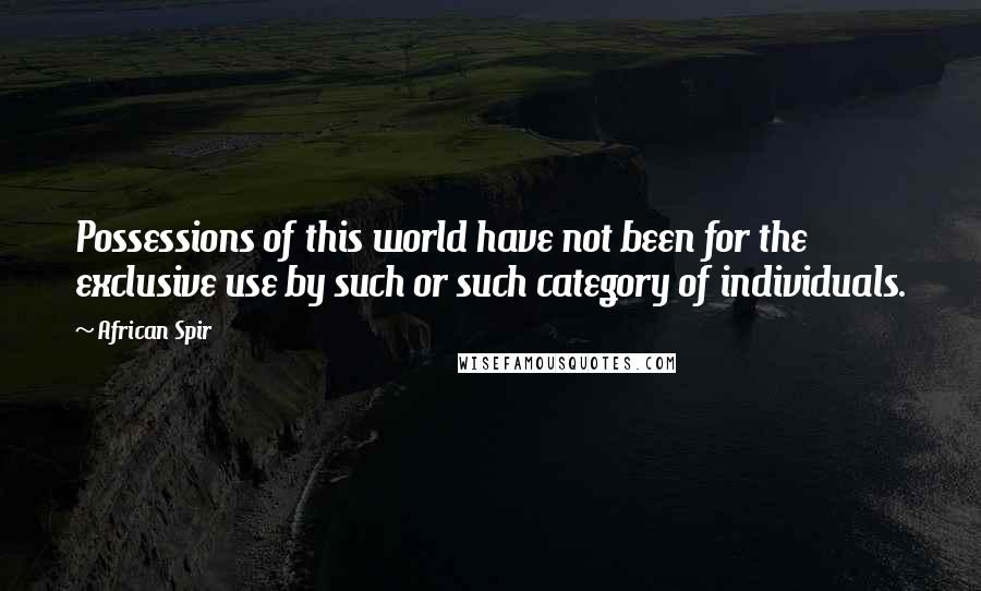 African Spir Quotes: Possessions of this world have not been for the exclusive use by such or such category of individuals.