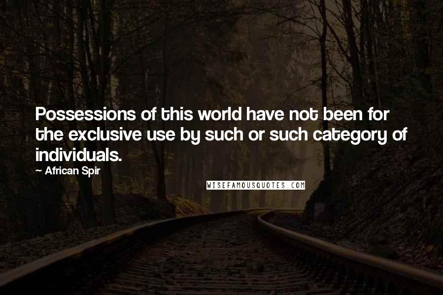 African Spir Quotes: Possessions of this world have not been for the exclusive use by such or such category of individuals.