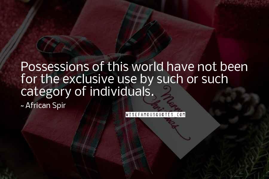 African Spir Quotes: Possessions of this world have not been for the exclusive use by such or such category of individuals.