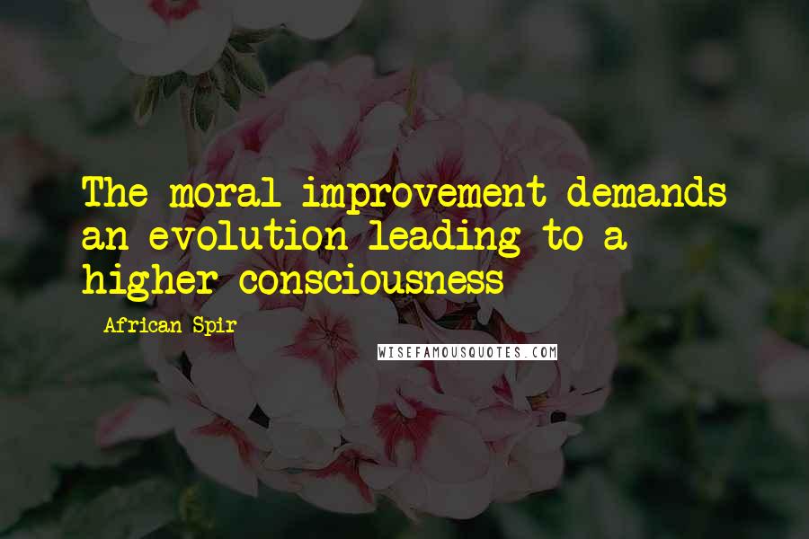 African Spir Quotes: The moral improvement demands an evolution leading to a higher consciousness