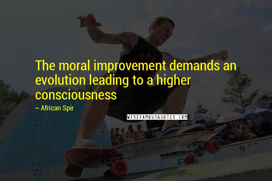 African Spir Quotes: The moral improvement demands an evolution leading to a higher consciousness