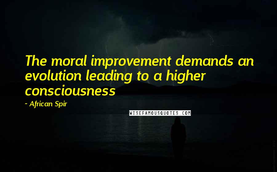 African Spir Quotes: The moral improvement demands an evolution leading to a higher consciousness