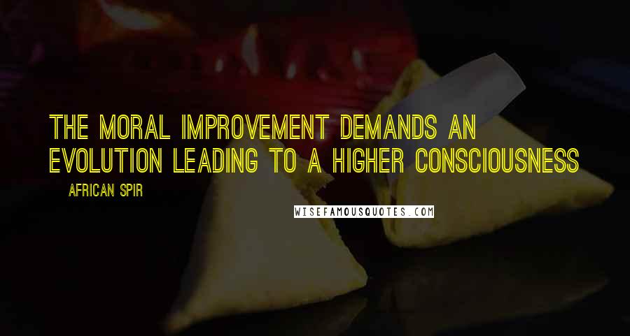 African Spir Quotes: The moral improvement demands an evolution leading to a higher consciousness
