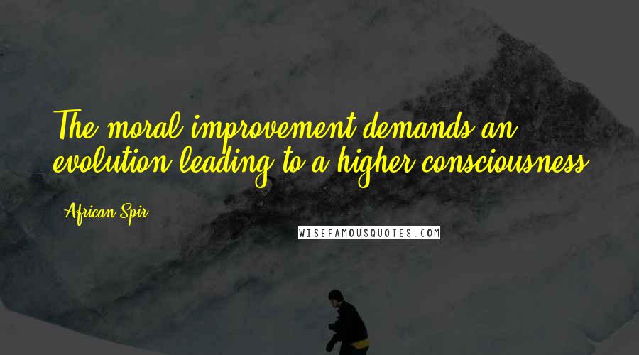 African Spir Quotes: The moral improvement demands an evolution leading to a higher consciousness