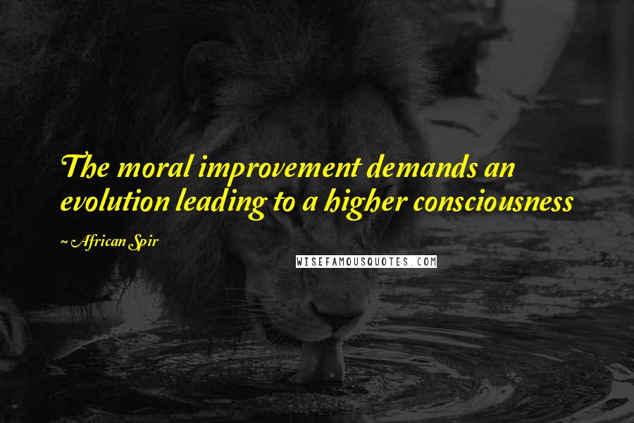 African Spir Quotes: The moral improvement demands an evolution leading to a higher consciousness