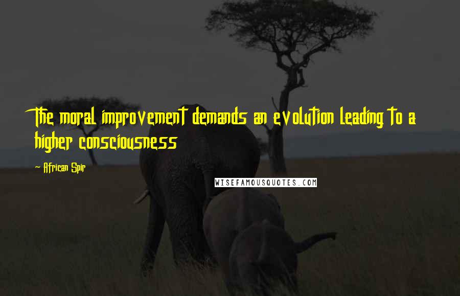 African Spir Quotes: The moral improvement demands an evolution leading to a higher consciousness