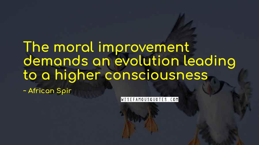 African Spir Quotes: The moral improvement demands an evolution leading to a higher consciousness