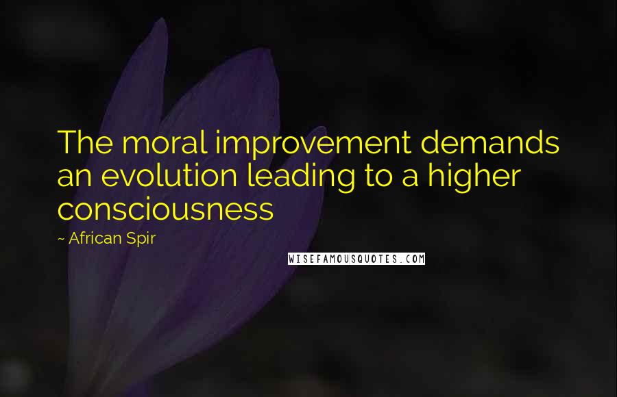African Spir Quotes: The moral improvement demands an evolution leading to a higher consciousness