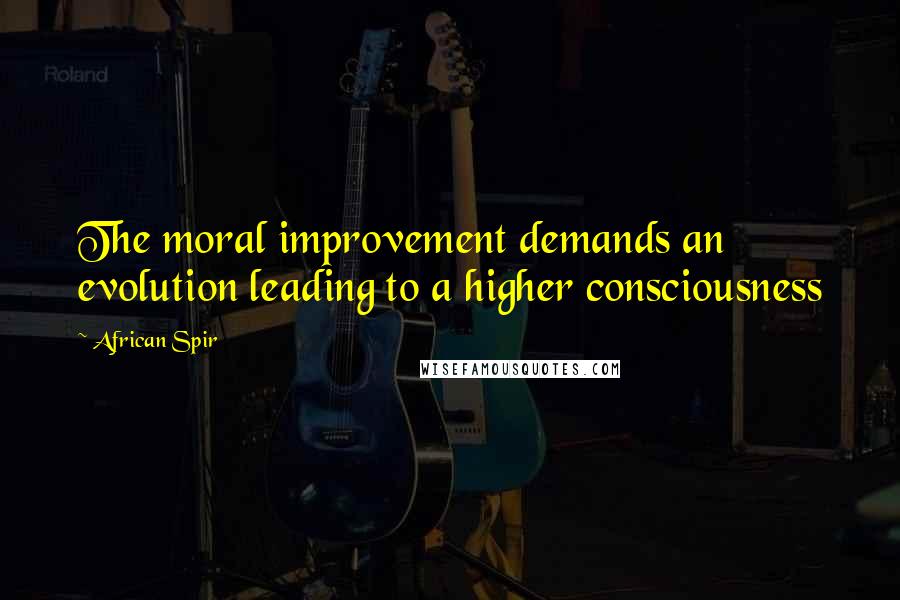 African Spir Quotes: The moral improvement demands an evolution leading to a higher consciousness