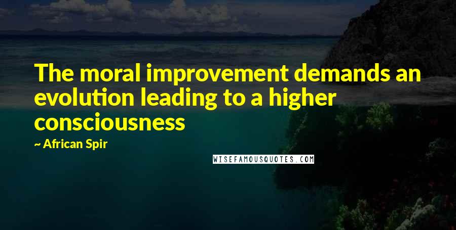 African Spir Quotes: The moral improvement demands an evolution leading to a higher consciousness