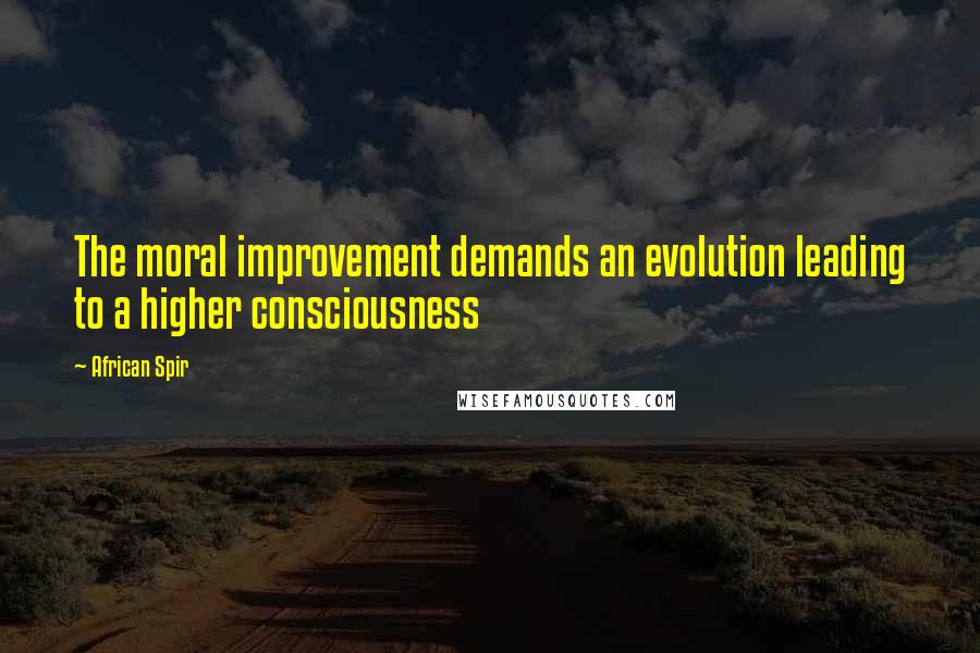 African Spir Quotes: The moral improvement demands an evolution leading to a higher consciousness